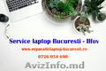 Service Laptop Bucuresti – Ilfov – Reparatii Rapide si Profesionale